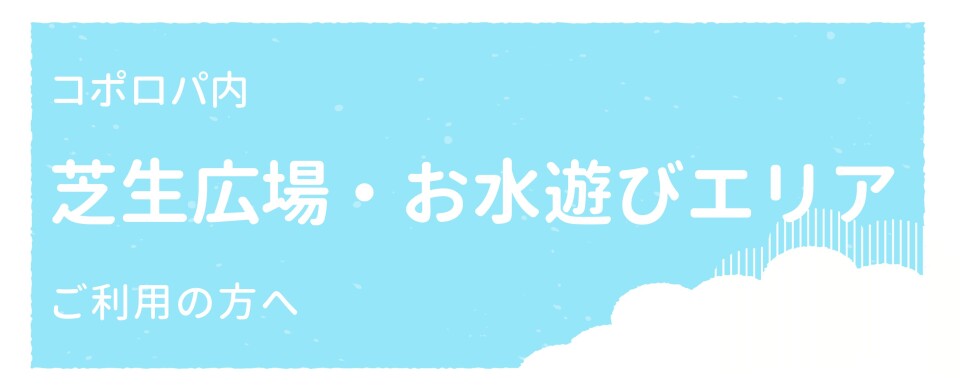 コポロパ芝生広場・お水あそびご利用の方へ